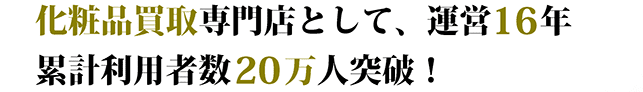 化粧品買取専門店として、運営16年。累計利用者数11万人突破！リピート率96%！！